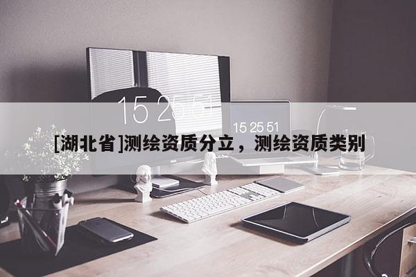 [湖北省]測繪資質(zhì)分立，測繪資質(zhì)類別