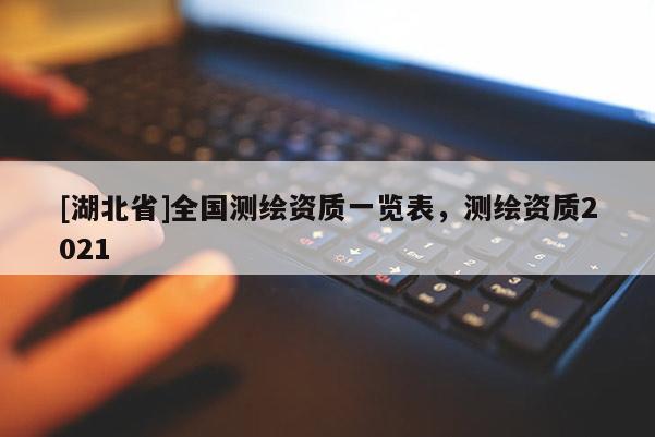 [湖北省]全國測繪資質(zhì)一覽表，測繪資質(zhì)2021