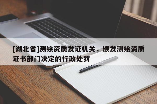 [湖北省]測(cè)繪資質(zhì)發(fā)證機(jī)關(guān)，頒發(fā)測(cè)繪資質(zhì)證書(shū)部門(mén)決定的行政處罰