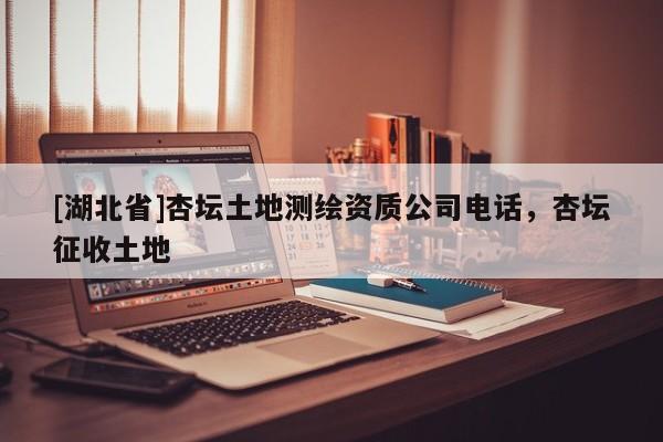 [湖北省]杏壇土地測(cè)繪資質(zhì)公司電話，杏壇征收土地