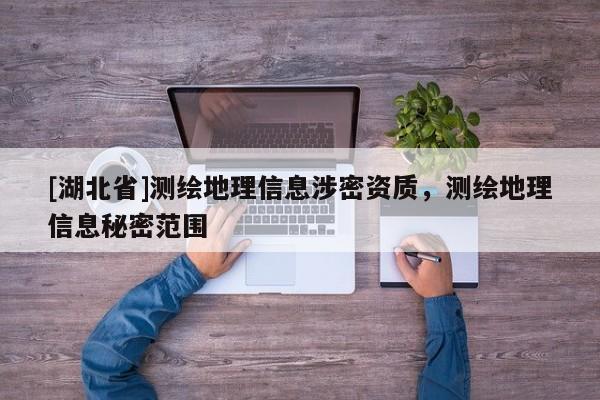 [湖北省]測繪地理信息涉密資質(zhì)，測繪地理信息秘密范圍