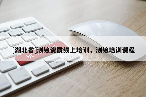 [湖北省]測繪資質(zhì)線上培訓(xùn)，測繪培訓(xùn)課程