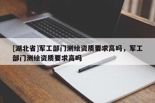 [湖北省]軍工部門測繪資質(zhì)要求高嗎，軍工部門測繪資質(zhì)要求高嗎