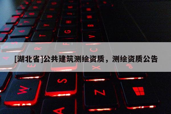 [湖北省]公共建筑測繪資質(zhì)，測繪資質(zhì)公告