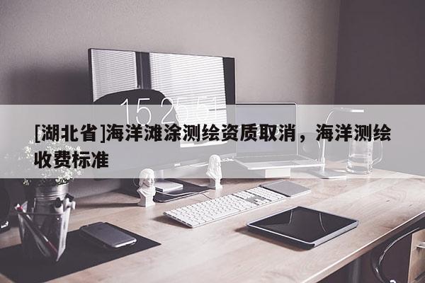 [湖北省]海洋灘涂測繪資質取消，海洋測繪收費標準