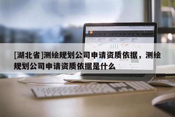 [湖北省]測(cè)繪規(guī)劃公司申請(qǐng)資質(zhì)依據(jù)，測(cè)繪規(guī)劃公司申請(qǐng)資質(zhì)依據(jù)是什么