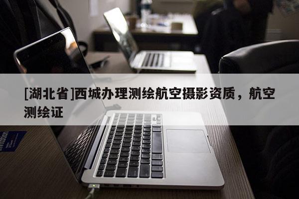 [湖北省]西城辦理測(cè)繪航空攝影資質(zhì)，航空測(cè)繪證