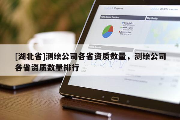 [湖北省]測(cè)繪公司各省資質(zhì)數(shù)量，測(cè)繪公司各省資質(zhì)數(shù)量排行