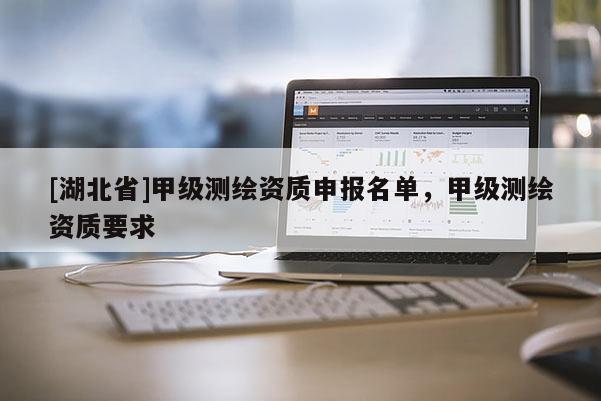 [湖北省]甲級測繪資質申報名單，甲級測繪資質要求