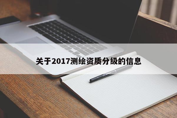 關(guān)于2017測繪資質(zhì)分級的信息
