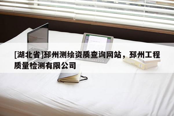 [湖北省]邳州測(cè)繪資質(zhì)查詢網(wǎng)站，邳州工程質(zhì)量檢測(cè)有限公司