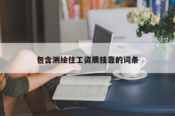 包含測繪住工資質(zhì)掛靠的詞條