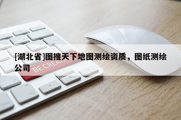[湖北省]圖搜天下地圖測繪資質(zhì)，圖紙測繪公司