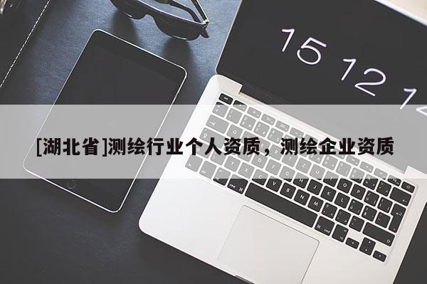 [湖北省]測繪行業(yè)個人資質(zhì)，測繪企業(yè)資質(zhì)