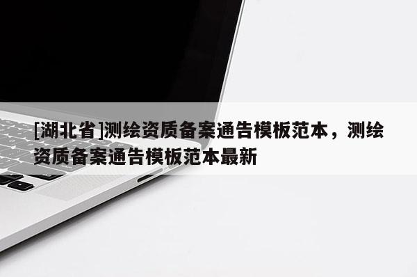[湖北省]測繪資質備案通告模板范本，測繪資質備案通告模板范本最新