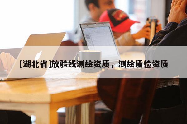 [湖北省]放驗(yàn)線測繪資質(zhì)，測繪質(zhì)檢資質(zhì)