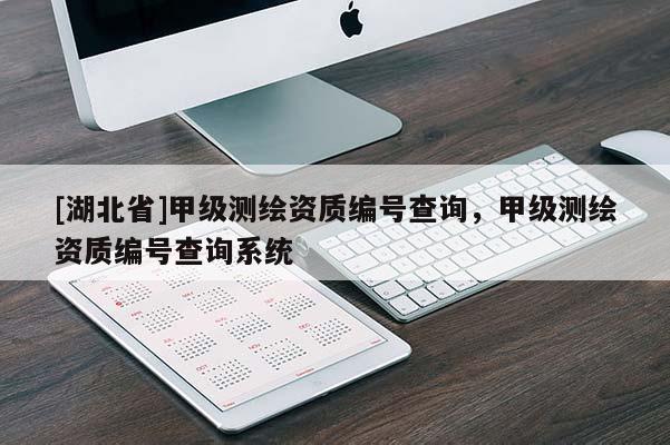 [湖北省]甲級(jí)測(cè)繪資質(zhì)編號(hào)查詢(xún)，甲級(jí)測(cè)繪資質(zhì)編號(hào)查詢(xún)系統(tǒng)