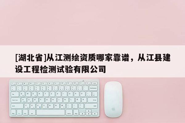 [湖北省]從江測繪資質(zhì)哪家靠譜，從江縣建設(shè)工程檢測試驗(yàn)有限公司