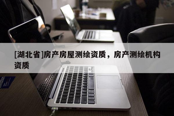 [湖北省]房產房屋測繪資質，房產測繪機構資質