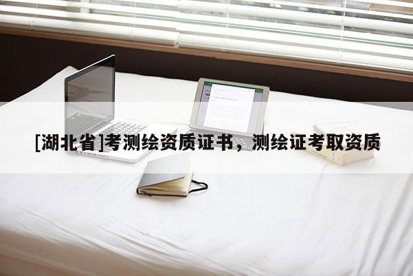 [湖北省]考測繪資質(zhì)證書，測繪證考取資質(zhì)