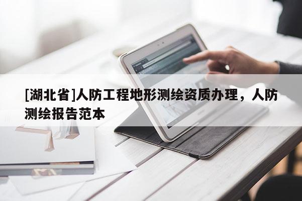 [湖北省]人防工程地形測(cè)繪資質(zhì)辦理，人防測(cè)繪報(bào)告范本