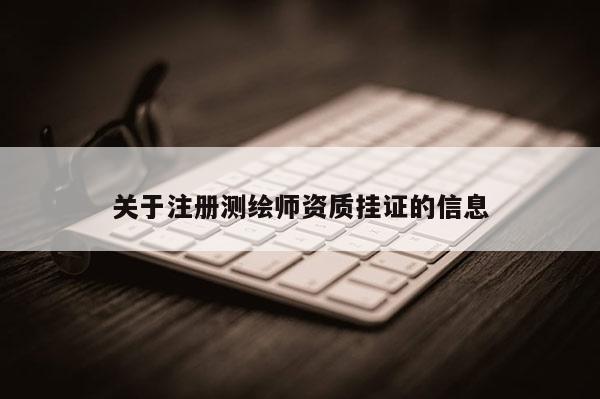 關(guān)于注冊測繪師資質(zhì)掛證的信息