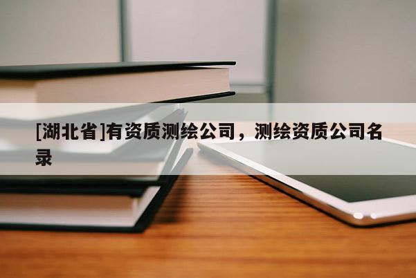 [湖北省]有資質(zhì)測(cè)繪公司，測(cè)繪資質(zhì)公司名錄
