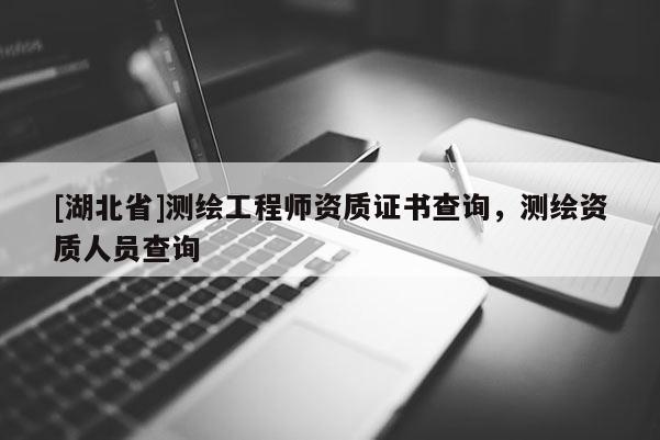 [湖北省]測繪工程師資質證書查詢，測繪資質人員查詢