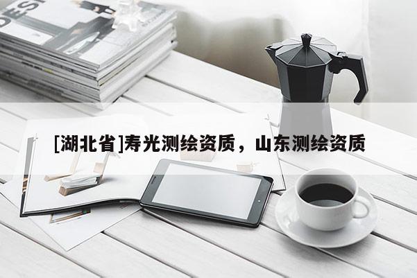 [湖北省]壽光測繪資質(zhì)，山東測繪資質(zhì)