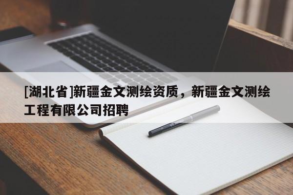 [湖北省]新疆金文測繪資質(zhì)，新疆金文測繪工程有限公司招聘