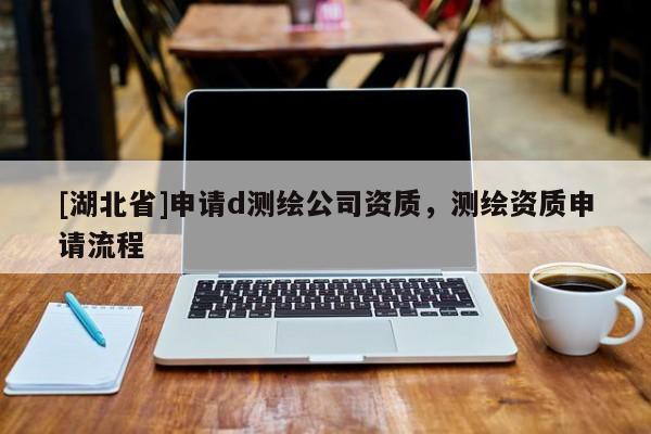 [湖北省]申請d測繪公司資質(zhì)，測繪資質(zhì)申請流程