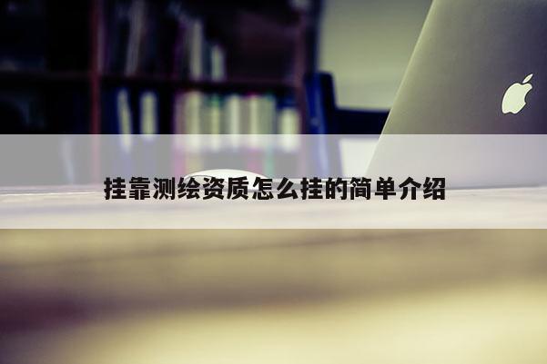 掛靠測繪資質(zhì)怎么掛的簡單介紹