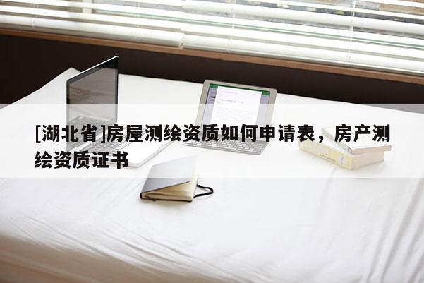 [湖北省]房屋測繪資質(zhì)如何申請表，房產(chǎn)測繪資質(zhì)證書