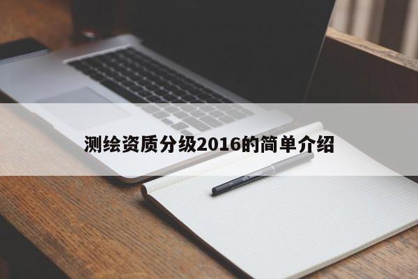 測(cè)繪資質(zhì)分級(jí)2016的簡(jiǎn)單介紹