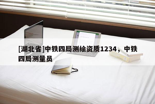 [湖北省]中鐵四局測繪資質(zhì)1234，中鐵四局測量員