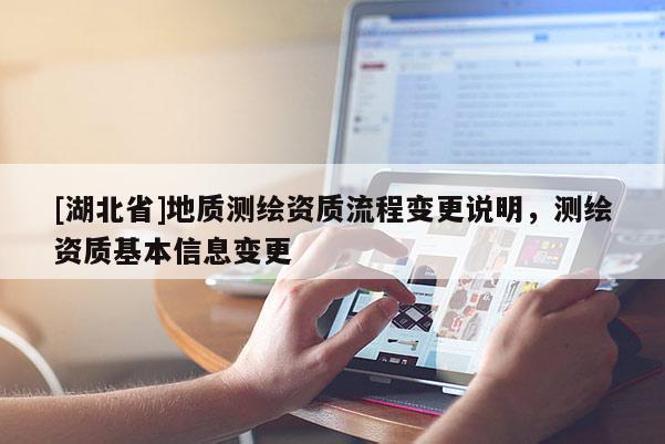 [湖北省]地質(zhì)測(cè)繪資質(zhì)流程變更說明，測(cè)繪資質(zhì)基本信息變更