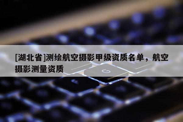 [湖北省]測繪航空攝影甲級資質名單，航空攝影測量資質