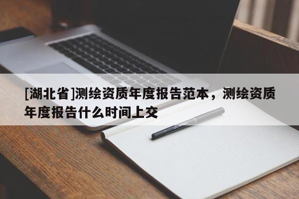 [湖北省]測(cè)繪資質(zhì)年度報(bào)告范本，測(cè)繪資質(zhì)年度報(bào)告什么時(shí)間上交
