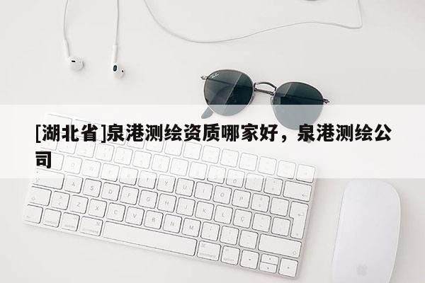 [湖北省]泉港測繪資質(zhì)哪家好，泉港測繪公司