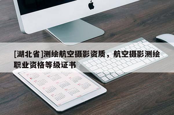 [湖北省]測(cè)繪航空攝影資質(zhì)，航空攝影測(cè)繪職業(yè)資格等級(jí)證書