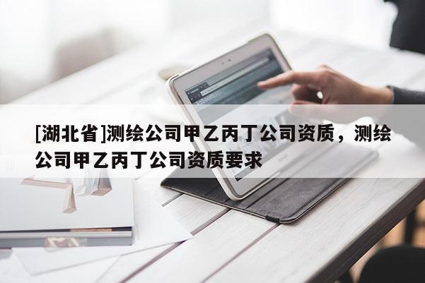 [湖北省]測繪公司甲乙丙丁公司資質(zhì)，測繪公司甲乙丙丁公司資質(zhì)要求