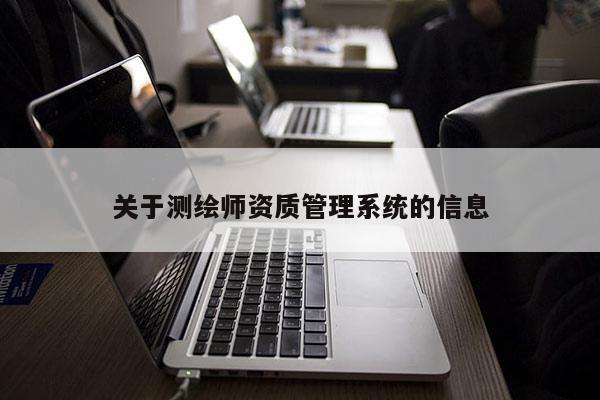 關(guān)于測(cè)繪師資質(zhì)管理系統(tǒng)的信息