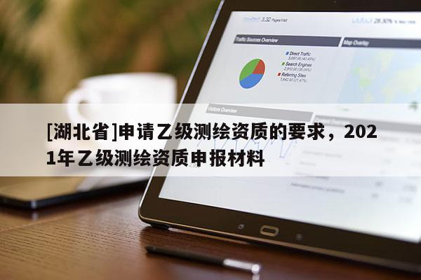 [湖北省]申請乙級測繪資質(zhì)的要求，2021年乙級測繪資質(zhì)申報材料