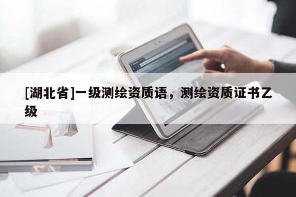 [湖北省]一級(jí)測(cè)繪資質(zhì)語，測(cè)繪資質(zhì)證書乙級(jí)