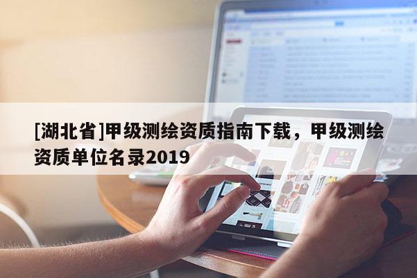 [湖北省]甲級測繪資質(zhì)指南下載，甲級測繪資質(zhì)單位名錄2019