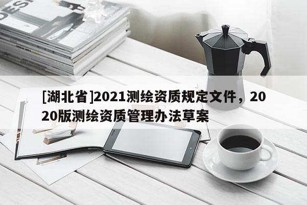 [湖北省]2021測繪資質(zhì)規(guī)定文件，2020版測繪資質(zhì)管理辦法草案