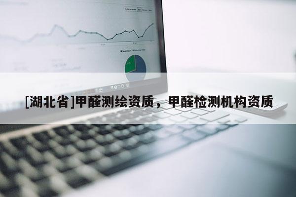 [湖北省]甲醛測繪資質(zhì)，甲醛檢測機構(gòu)資質(zhì)