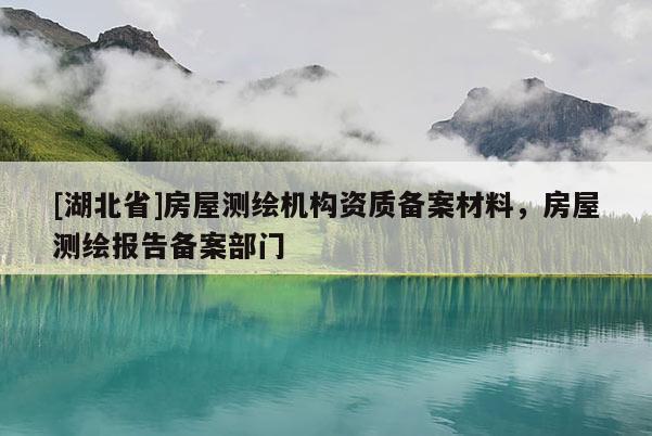 [湖北省]房屋測繪機(jī)構(gòu)資質(zhì)備案材料，房屋測繪報告?zhèn)浒覆块T