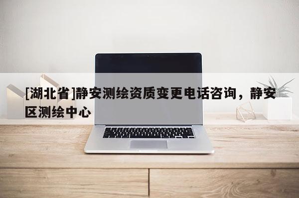 [湖北省]靜安測(cè)繪資質(zhì)變更電話(huà)咨詢(xún)，靜安區(qū)測(cè)繪中心