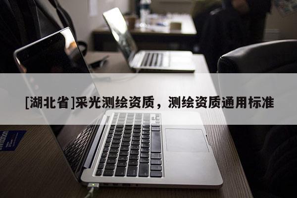[湖北省]采光測繪資質(zhì)，測繪資質(zhì)通用標(biāo)準(zhǔn)